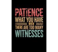 Patience What You Have When There Are Too Many Witnesses: lined notebook