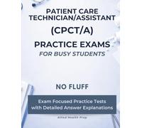Patient Care Technician/Assistant (CPCT/A) Practice Exams for Busy Students: No Fluff, Exam Focused Practice Tests with Detailed Answer Explanations