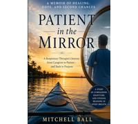 Patient In The Mirror: A MEMOIR OF HEALING, HOPE, AND SECOND CHANCES
