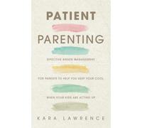 Patient Parenting: Effective Anger Management for Parents to Help You Keep Your Cool When Your Kids Are Acting Up