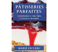 Pâtisseries Parfaites: Maîtrisez l'Art des Gâteaux Maison - Leclerc Marie