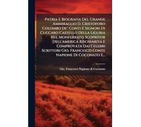 Patria E Biografia Del Grande Ammiraglio D. Cristoforo Colombo De" Conti E Signori Di Cuccaro Castello Della Liguria Nel Monferrato Scopritor ... Gio. Francesco Conte Napione Di Coconato E...