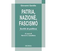 Patria, nazione, fascismo. Scritti di politica - Gentile Giovanni