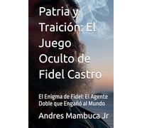 Patria y Traición: El Juego Oculto de Fidel Castro: El Enigma de Fidel: El Agente Doble que Engañó al Mundo