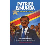 Patrice Lumumba, le héros du Congo: une histoire vraie pour comprendre le courage et la liberté