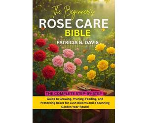 Patricia G Davis The Beginner's Rose Care Bible (Tascabile)