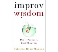 Improv Wisdom: Don't Prepare, Just Show Up