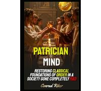 Patrician Mind: Restoring Classical Foundations of Order in a Society Gone Completely Mad
