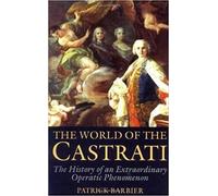 The World of the Castrati: The History of an Extraordinary Operatic Phenomenon