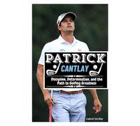 PATRICK CANTLAY: Discipline, Determination, and the Path to Golfing Greatness