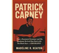 PATRICK CARNEY: How a Basement Drummer and His Bandmate Revived Raw Rock with The Black Keys - A BIOGRAPHY