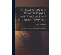 Patrick Colquho A Treatise On the Wealth, Power, and Resources of th (Tascabile)