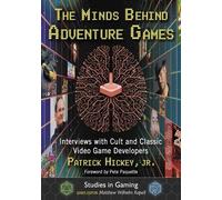 The Minds Behind Adventure Games: Interviews With Cult and Classic Video Game Developers