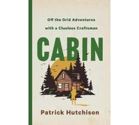 Cabin: Off the Grid Adventures with a Clueless Craftsman by Hutchison, Patrick