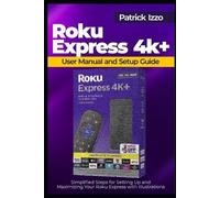 Patrick Izzo Roku Express 4k+ User Manual and Setup Guide (Tascabile)