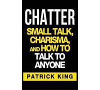 CHATTER: Small Talk, Charisma, and How to Talk to Anyone