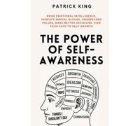 The Power of Self-Awareness: Raise Emotional Intelligence, Identify Mental Blocks, Understand Values, Make Better Decisions, Find Your Path to Self-Growth