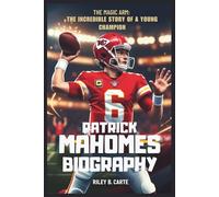 Patrick Mahomes Biography: The Magic Arm: The Incredible Story of a Young Champion
