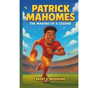Patrick Mahomes Biography: The Making of a Legend - An Inspiring Football Story for Kids - How a Texas Dreamer Became an NFL Superstar Through Hard Work and Heart