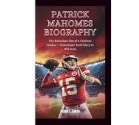 Patrick Mahomes Biography: The Relentless Rise of a Gridiron Genius - From Super Bowl Glory to NFL Icon