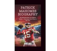 Patrick Mahomes Biography: The Relentless Rise of a Gridiron Genius - From Super Bowl Glory to NFL Icon