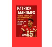 Patrick Mahomes: The Rise, Records, and Legacy of Football’s Superstar: The Journey from Underdog to NFL Icon