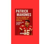 Patrick Mahomes: The Rise, Records, and Legacy of Football’s Superstar: The Journey from Underdog to NFL Icon