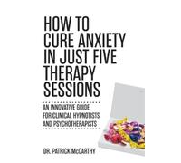 Patrick McCarthy How to Cure Anxiety in Just Five Therapy Sessions (Tascabile)