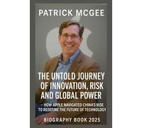 Patrick McGee Biography Book 2025: The Untold Journey of Innovation, Risk, and Global Power - How Apple Navigated China’s Rise to Redefine the Future of Technology