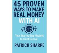 Patrick Sharpe 45 Proven Ways to Make Real Money with AI (Tascabile)