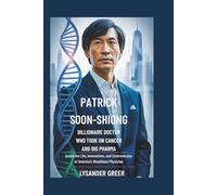 PATRICK SOON-SHIONG: BILLIONAIRE DOCTOR WHO TOOK ON CANCER AND BIG PHARMA: Inside the Life, Innovations, and Controversies of America’s Wealthiest Physician