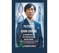 PATRICK SOON-SHIONG: BILLIONAIRE DOCTOR WHO TOOK ON CANCER AND BIG PHARMA: Inside the Life, Innovations, and Controversies of America’s Wealthiest Physician