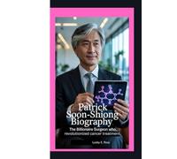 PATRICK SOON-SHIONG BIOGRAPHY: THE BILLIONAIRE SURGEON WHO REVOLUTIONIZED CANCER TREATMENT