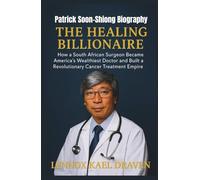 Patrick Soon-Shiong Biography: The Healing Billionaire, How a South African Surgeon Became America’s Wealthiest Doctor and Built a Revolutionary Cancer Treatment Empire