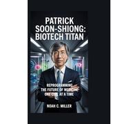 Patrick Soon-Shiong: BioTech Titan: Reprogramming the Future of Medicine One Cell at a Time