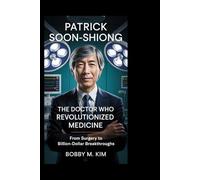 Patrick Soon-Shiong: The Doctor Who Revolutionized Medicine: From Surgery to Billion-Dollar Breakthroughs