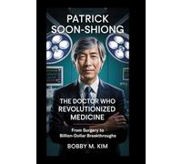 Patrick Soon-Shiong: The Doctor Who Revolutionized Medicine: From Surgery to Billion-Dollar Breakthroughs