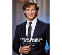 PATRICK SWAYZE HIS LIFE AND CAREER: A Biography of Talent Dedication and Lasting Impact