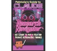 Patriola's Guide to Claude: Research Navigator: Use Claude to Map a Field and Produce Reproducible Findings