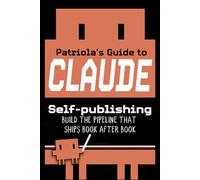 Patriola's Guide to Claude: Self-publishing: Build the Pipeline That Ships Book After Book: 3