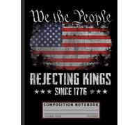 Patriotic Composition Notebook: Rejecting Kings Since 1776 - 4th of July USA Flag Journal for History Buffs, Students, and Independence Day Enthusiasts