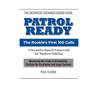 Patrol Ready-The Rookie’s First 100 Calls: A Scenario-Based Framework for Modern Policing: Mastering the Triad of Articulation, Tactical De-Escalation, and Legal Survival.