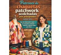 Patrones de chaquetas patchwork acolchadas para principiantes (Edición 2026): Guía de costura paso a paso para chaquetas acolchadas modernas y moda de retallos para llevar