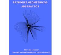 Patrones Geométricos Abstractos: Libro de colorear: Un viaje de creatividad para reducir el estrés