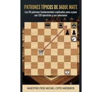 Patrones Típicos de Jaque Mate: Los 20 patrones fundamentales explicados paso a paso con 120 ejercicios y sus soluciones
