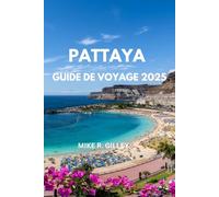 PATTAYA GUIDE DE VOYAGE 2025: Guide touristique complet avec les attractions, la cuisine, les plages et les conseils de voyage, les itinéraires, la ... les plus récents de Pattaya, les excursions