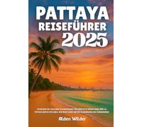 PATTAYA REISEFÜHRER 2025: Entdecken Sie Thailands Strandparadies: Der komplette Insider-Guide 2025 zu Pattayas besten Stränden, dem Nachtleben und den Geheimnissen der Einheimischen