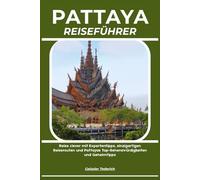 PATTAYA REISEFÜHRER: Reise clever mit Expertentipps, einzigartigen Reiserouten und Pattayas Top-Sehenswürdigkeiten und Geheimtipps