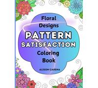 Pattern Satisfaction Floral Design Coloring Book: Consists of a Variety of 30 Simple and Complex Hand-drawn Illustrations for Adults, Seniors and Kids
