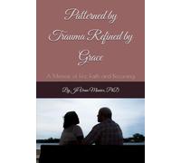 Patterned by Trauma Refined by Grace: A Memoir of Fire, Faith and Becoming